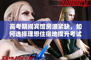 高考期间宾馆房源紧缺，如何选择理想住宿地提升考试状态