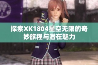 探索XK1804星空无限的奇妙旅程与潜在魅力