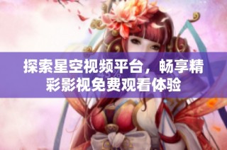 探索星空视频平台，畅享精彩影视免费观看体验