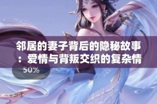 邻居的妻子背后的隐秘故事：爱情与背叛交织的复杂情感