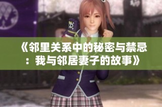 《邻里关系中的秘密与禁忌：我与邻居妻子的故事》
