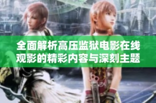 全面解析高压监狱电影在线观影的精彩内容与深刻主题
