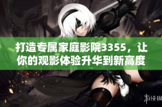 打造专属家庭影院3355，让你的观影体验升华到新高度