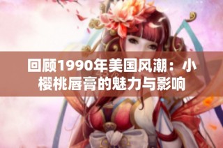 回顾1990年美国风潮：小樱桃唇膏的魅力与影响