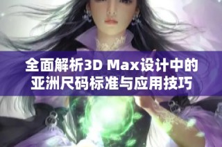 全面解析3D Max设计中的亚洲尺码标准与应用技巧