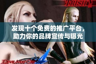 发现十个免费的推广平台，助力你的品牌宣传与曝光
