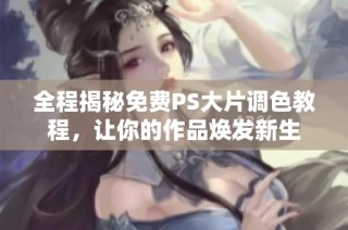 全程揭秘免费PS大片调色教程，让你的作品焕发新生