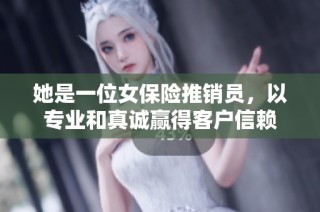 她是一位女保险推销员，以专业和真诚赢得客户信赖