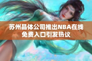 苏州晶体公司推出NBA在线免费入口引发热议