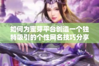 如何为蜜芽平台创造一个独特吸引的个性网名技巧分享