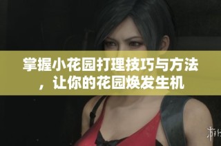 掌握小花园打理技巧与方法，让你的花园焕发生机