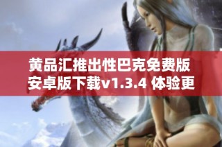 黄品汇推出性巴克免费版 安卓版下载v1.3.4 体验更多乐趣