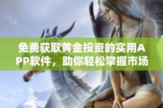 免费获取黄金投资的实用APP软件，助你轻松掌握市场动态