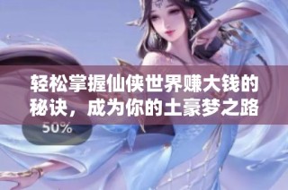 轻松掌握仙侠世界赚大钱的秘诀，成为你的土豪梦之路