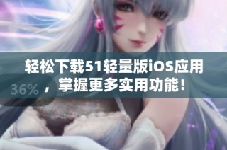 轻松下载51轻量版iOS应用，掌握更多实用功能！