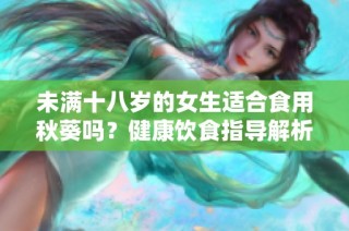 未满十八岁的女生适合食用秋葵吗？健康饮食指导解析