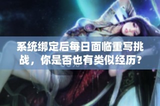 系统绑定后每日面临重写挑战，你是否也有类似经历？