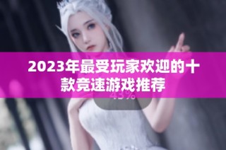 2023年最受玩家欢迎的十款竞速游戏推荐