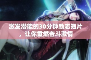 激发潜能的30分钟励志短片，让你重燃奋斗激情