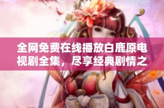 全网免费在线播放白鹿原电视剧全集，尽享经典剧情之旅