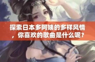探索日本多阿姨的多样风情，你喜欢的歌曲是什么呢？