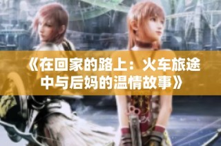 《在回家的路上：火车旅途中与后妈的温情故事》