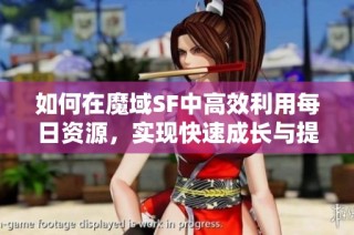 如何在魔域SF中高效利用每日资源，实现快速成长与提升