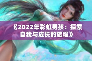 《2022年彩虹男孩：探索自我与成长的旅程》