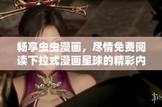 畅享虫虫漫画，尽情免费阅读下拉式漫画星球的精彩内容