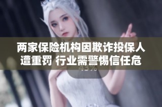 两家保险机构因欺诈投保人遭重罚 行业需警惕信任危机