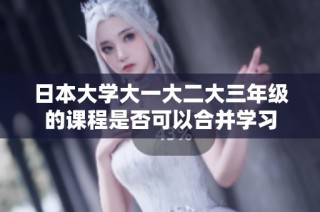 日本大学大一大二大三年级的课程是否可以合并学习