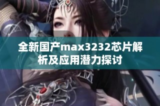 全新国产max3232芯片解析及应用潜力探讨