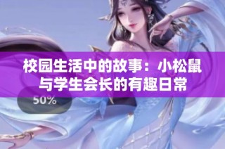 校园生活中的故事：小松鼠与学生会长的有趣日常