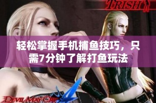 轻松掌握手机捕鱼技巧，只需7分钟了解打鱼玩法