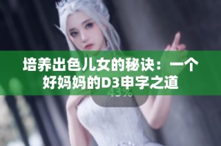培养出色儿女的秘诀：一个好妈妈的D3申字之道