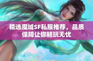 精选魔域SF私服推荐，品质保障让你畅玩无忧