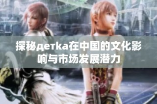 探秘детka在中国的文化影响与市场发展潜力