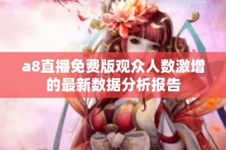 a8直播免费版观众人数激增的最新数据分析报告
