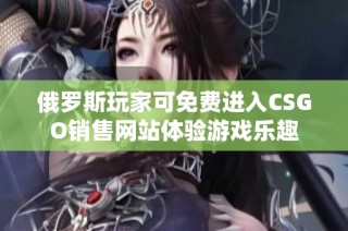 俄罗斯玩家可免费进入CSGO销售网站体验游戏乐趣