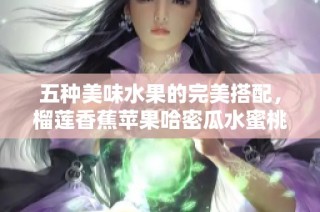 五种美味水果的完美搭配，榴莲香蕉苹果哈密瓜水蜜桃推荐