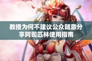 教授为何不建议公众随意分享阿司匹林使用指南