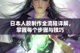 日本人胶制作全流程详解，掌握每个步骤与技巧