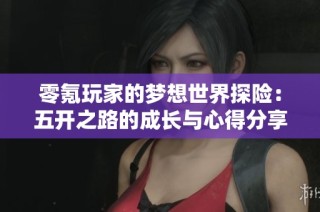 零氪玩家的梦想世界探险：五开之路的成长与心得分享
