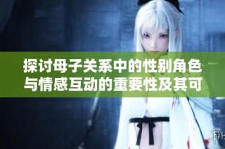 探讨母子关系中的性别角色与情感互动的重要性及其可行性