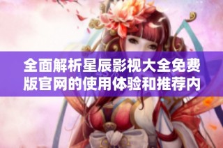 全面解析星辰影视大全免费版官网的使用体验和推荐内容