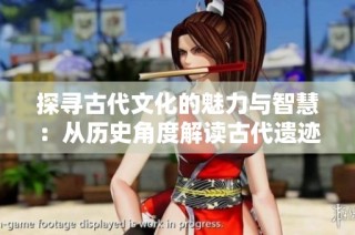 探寻古代文化的魅力与智慧：从历史角度解读古代遗迹