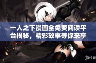一人之下漫画全免费阅读平台揭秘，精彩故事等你来享受