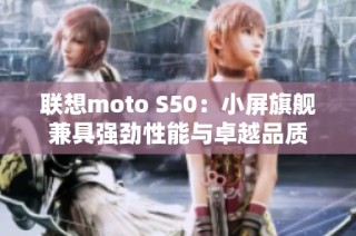 联想moto S50：小屏旗舰兼具强劲性能与卓越品质
