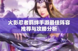 火影忍者羁绊手游最佳阵容推荐与攻略分析