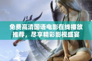 免费高清国语电影在线播放推荐，尽享精彩影视盛宴